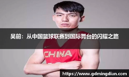 吴前：从中国篮球联赛到国际舞台的闪耀之路