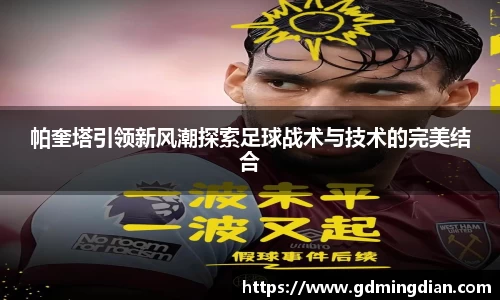 帕奎塔引领新风潮探索足球战术与技术的完美结合