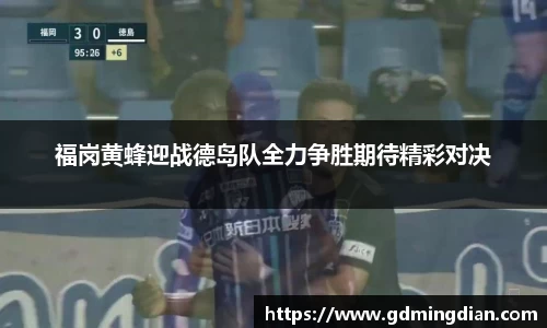 福岗黄蜂迎战德岛队全力争胜期待精彩对决